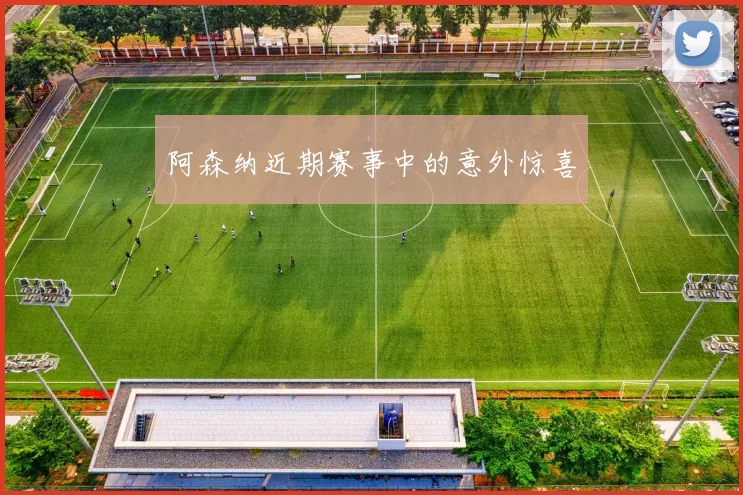 阿森纳近期赛事中的意外惊喜