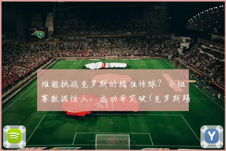 谁能挑战克罗斯的精准传球？小组赛数据惊人，成功率突破(克罗斯踢什么位置)