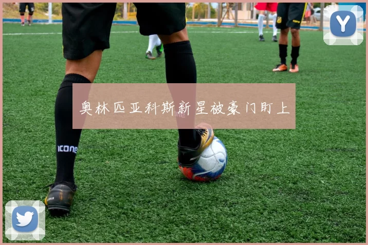 奥林匹亚科斯新星被豪门盯上